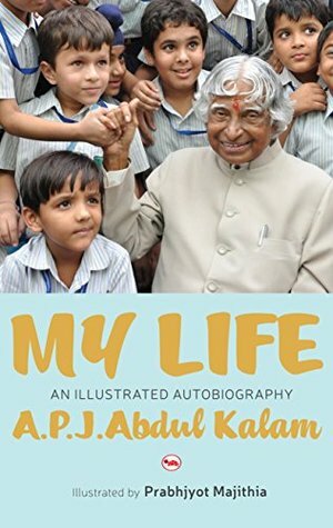 My Life: An Illustrated Biography by Prabhjyot Majithia, A.P.J. Abdul Kalam