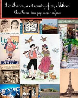 Dear France, sweet country of my childhood: Chere France, doux pays de mon enfance by Pascal Eric Inard, Isabella Inard