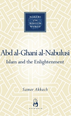 Abd Al-Ghani Al-Nabulusi: Islam and the Enlightenment by Samer Akkach