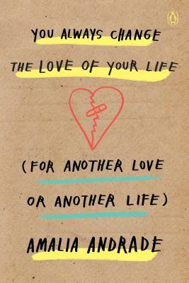 You Always Change the Love of Your Life (for Another Love or Another Life) by Amalia Andrade Arango