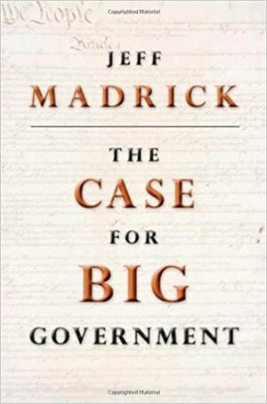 The Case for Big Government by Jeffrey Madrick