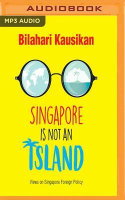 Singapore Is Not an Island: Views on Singapore Foreign Policy by Bilahari Kausikan
