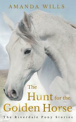 The Hunt for the Golden Horse: The Riverdale Pony Stories by Amanda Wills