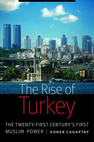 The Rise of Turkey: The Twenty-First Century's First Muslim Power by Soner Çağaptay