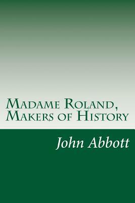 Madame Roland, Makers of History by John S.C. Abbott