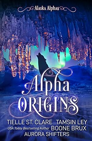Alpha Origins by Tielle St. Clare, Boone Brux, Aurora Shifters, Tamsin Ley