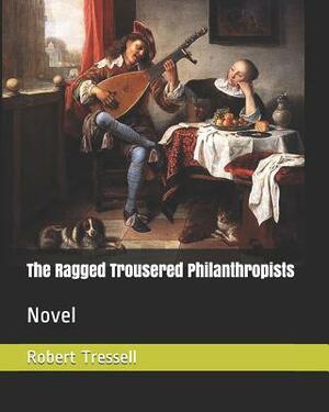 The Ragged Trousered Philanthropists: Novel by Robert Tressell