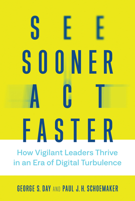 See Sooner, Act Faster: How Vigilant Leaders Thrive in an Era of Digital Turbulence by George S. Day, Paul J. H. Schoemaker