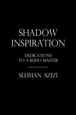 Shadow Inspiration: Dedications to a Budo Master by Sleiman Azizi