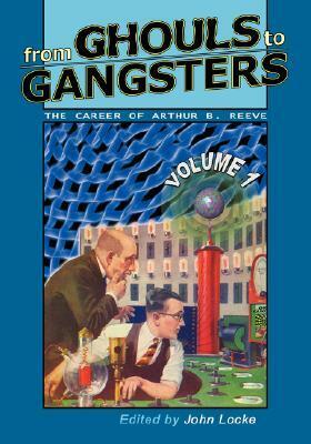 From Ghouls to Gangsters: The Career of Arthur B. Reeve: Vol1 by John Locke