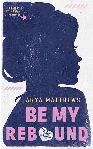 Be My Rebound by Arya Matthews