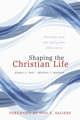Shaping the Christian Life: Worship and the Religious Affections by Matthew T. Mathews, Kendra G. Hotz