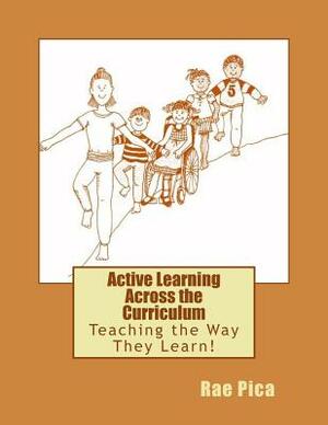 Active Learning Across the Curriculum: Teaching the Way They Learn! by Rae Pica