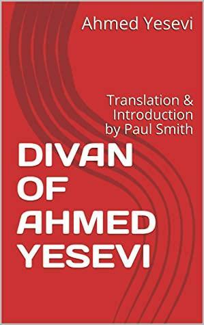 DIVAN OF AHMED YESEVI: Translation & Introduction by Paul Smith by Ahmed Yesevi