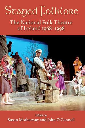 Staged Folklore: The National Folk Theatre of Ireland 1968-1998 by John O'Connell, Susan Motherway