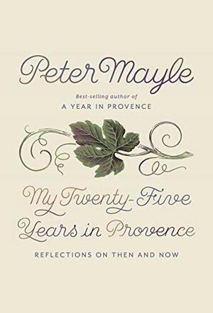 My Twenty-Five Years in Provence: Reflections on Then and Now by Peter Mayle