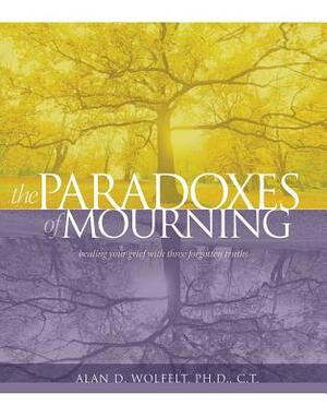The Paradoxes of Mourning: Healing Your Grief with Three Forgotten Truths by Alan D. Wolfelt