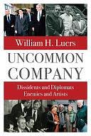 Uncommon Company: Dissidents and Diplomats, Enemies and Artists by William H. Luers