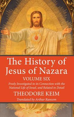 The History of Jesus of Nazara, Volume Six by Theodore Keim