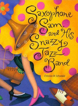 Saxophone Sam and His Snazzy Jazz Band by Christine M. Schneider