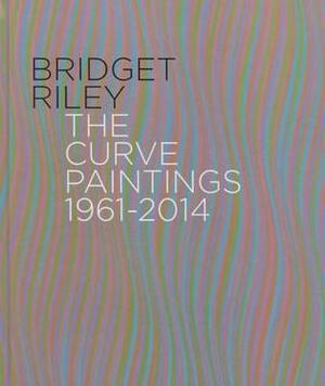 Bridget Riley: The Curve Paintings, 1961-2014 by Robert Kudielka, Bridget Riley