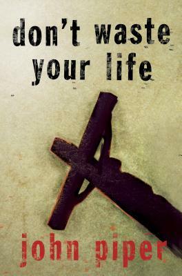 Don'T Waste Your Life by John Piper