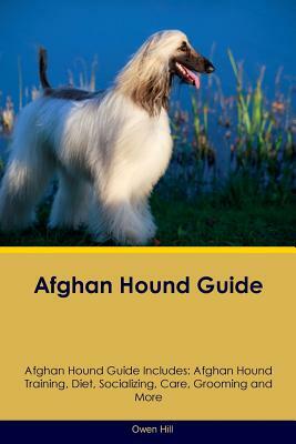 Afghan Hound Guide Afghan Hound Guide Includes: Afghan Hound Training, Diet, Socializing, Care, Grooming, Breeding and More by Owen Hill