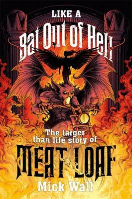 Like a Bat Out of Hell: The Larger Than Life Story of Meat Loaf by Mick Wall
