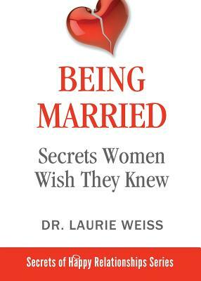 Being Married: Secrets Women Wish They Knew by Laurie Weiss