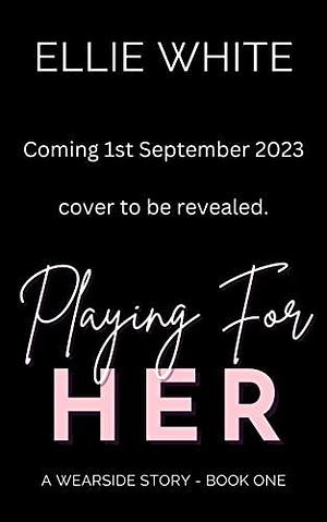 Playing For Her: A Second Chance, Football Romance by Ellie White, Ellie White