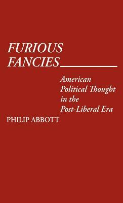 Furious Fancies: American Political Thought in the Post-Liberal Era by Philip Abbott