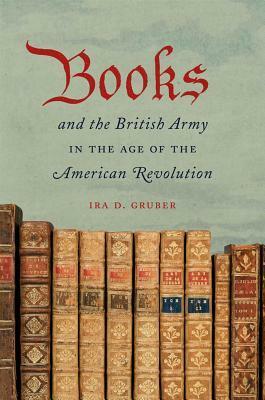 Books and the British Army in the Age of the American Revolution by Ira D. Gruber