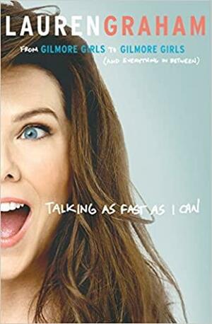 Talking as Fast as I Can: From Gilmore Girls to Gilmore Girls, and Everything in Between by Lauren Graham