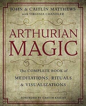 Arthurian Magic: A Practical Guide to the Wisdom of Camelot by Gareth Knight, Virginia Chandler, Caitlín Matthews, John Matthews
