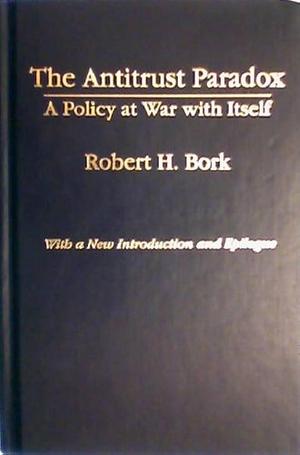 The Antitrust Paradox: A Policy at War With Itself by Robert H. Bork, Robert H. Bork