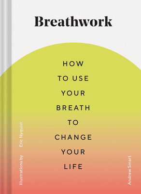 Breathwork: How to Use Your Breath to Change Your Life (Breathing Techniques for Anxiety Relief and Stress, Breath Exercises for M by Andrew Smart