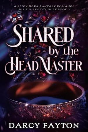 Shared by the Headmaster: A Spicy Dark Fantasy Romance by Darcy Fayton, Darcy Fayton