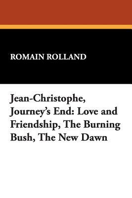 Jean-Christophe, Journey's End: Love and Friendship, the Burning Bush, the New Dawn by Romain Rolland