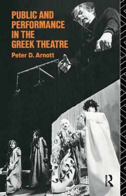 Public and Performance in the Greek Theatre by Peter D. Arnott