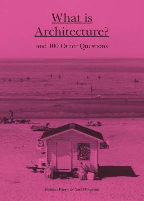 What Is Architecture?: And 100 Other Questions by Gert Windgardh, Rasmus Waern
