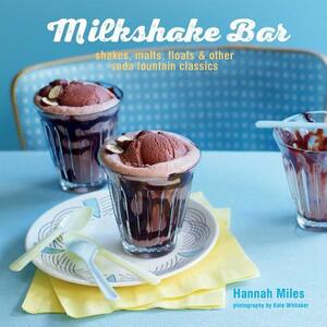 Milkshake Bar: Shakes, Malts, Floats and Other Soda Fountain Classics by Hannah Miles