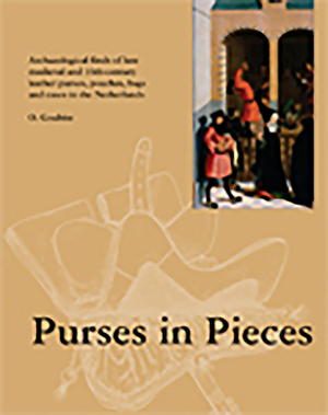 Purses in Pieces: Archaeological Finds of Late Medieval and 16th Century Leather Purses, Pouches, Bags and Cases in the Netherlands by Olaf Goubitz