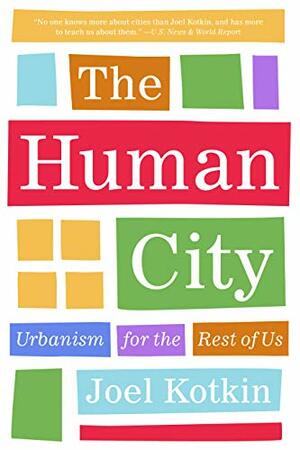 The Human City: Urbanism for the Rest of Us by Joel Kotkin