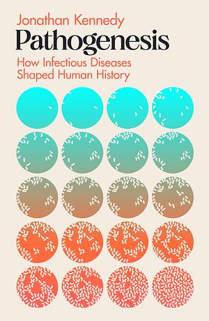 Pathogenesis: How Infectious Diseases Shaped Human History by Jonathan Kennedy