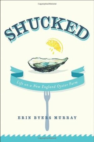 Shucked: Life on a New England Oyster Farm by Erin Byers Murray