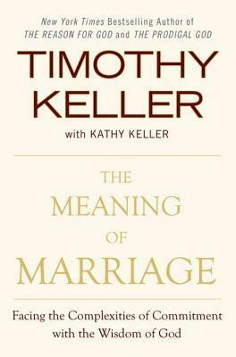 Meaning of Marriage: Facing the Complexities of Commitment with the Wisdom of God by Timothy Keller