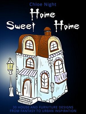 Home Sweet Home: 30 House and Furniture Designs from Fantasy to Urban Inspiration (Meditation & Relaxation) by Chloe Night