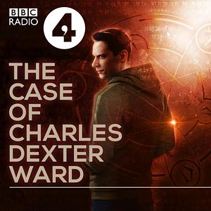 The Case Of Charles Dexter Ward: A BBC Radio 4 Dramatisation by Julian Simpson