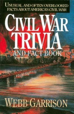 Civil War Trivia and Fact Book: Unusual and Often Overlooked Facts about America's Civil War by Webb Garrison