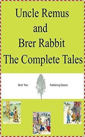 Uncle Remus and Brer Rabbit: The Complete Tales by Joel Chandler Harris